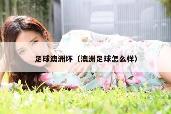 足球澳洲坏（澳洲足球怎么样）