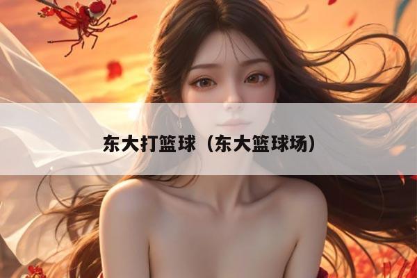东大打篮球（东大篮球场）