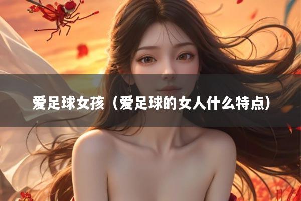 爱足球女孩（爱足球的女人什么特点）