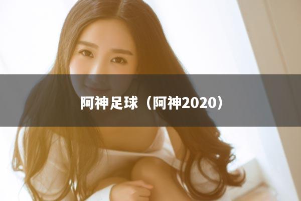 阿神足球（阿神2020）