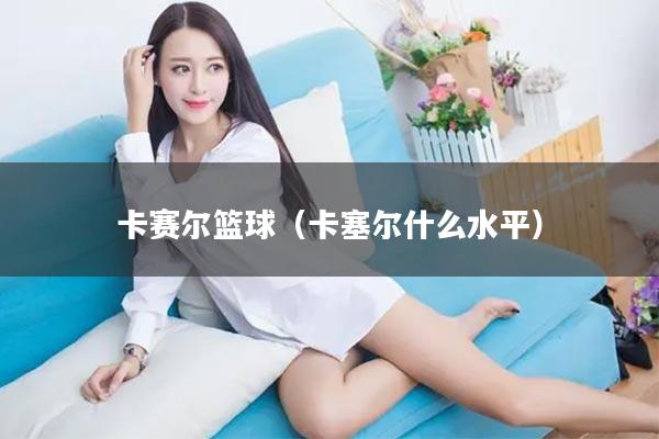 卡赛尔篮球（卡塞尔什么水平）