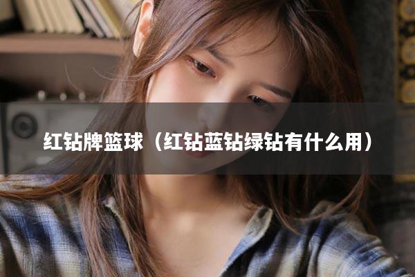 红钻牌篮球（红钻蓝钻绿钻有什么用）