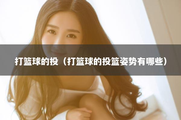 打篮球的投（打篮球的投篮姿势有哪些）