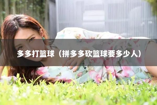 多多打篮球（拼多多砍篮球要多少人）