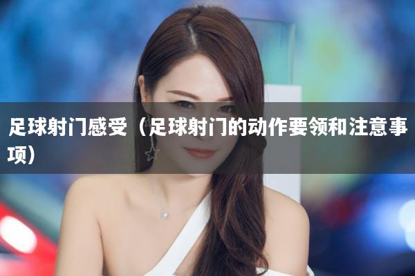 足球射门感受（足球射门的动作要领和注意事项）