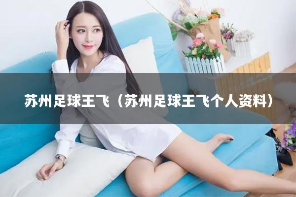 苏州足球王飞（苏州足球王飞个人资料）